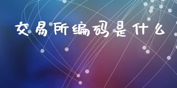 交易所编码是什么_https://cj002.lansai.wang_保险问答_第1张