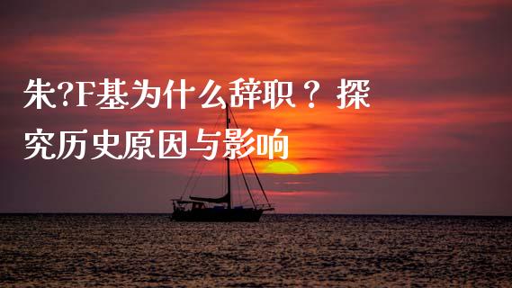 朱?F基为什么辞职？ 探究历史原因与影响_https://cj002.lansai.wang_金融问答_第1张