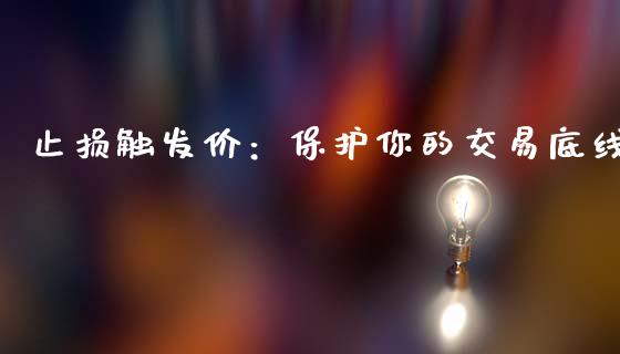 止损触发价：保护你的交易底线_https://cj002.lansai.wang_股市问答_第1张