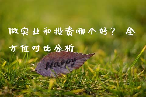 做实业和投资哪个好? 全方位对比分析_财经百问_第1张_财经百问网 做实业和投资哪个好? 全方位对比分析_https://cj002.lansai.wang_财经百问_第1张