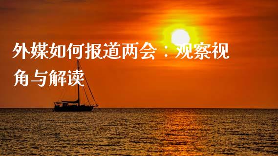 外媒如何报道两会：观察视角与解读_https://cj002.lansai.wang_财经问答_第1张