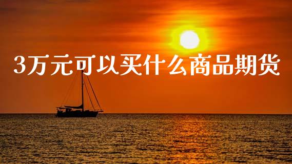 3万元可以买什么商品期货_https://cj002.lansai.wang_期货问答_第1张