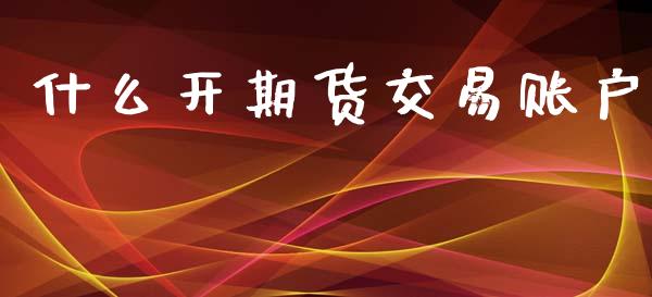 什么开期货交易账户_https://cj002.lansai.wang_期货问答_第1张