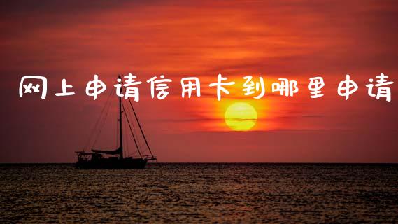 网上申请信用卡到哪里申请_https://cj002.lansai.wang_理财问答_第1张