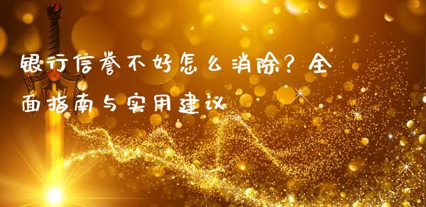 银行信誉不好怎么消除？全面指南与实用建议_https://cj002.lansai.wang_期货问答_第1张