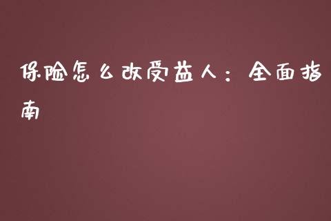 保险怎么改受益人：全面指南_https://cj002.lansai.wang_会计问答_第1张