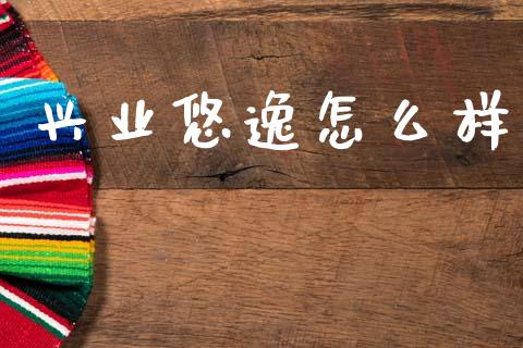 兴业悠逸怎么样_https://cj002.lansai.wang_金融问答_第1张