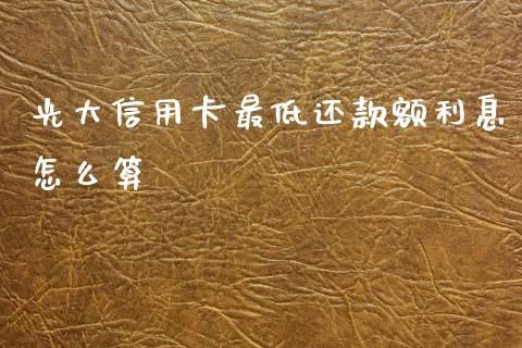 光大信用卡最低还款额利息怎么算_https://cj002.lansai.wang_财经百问_第1张
