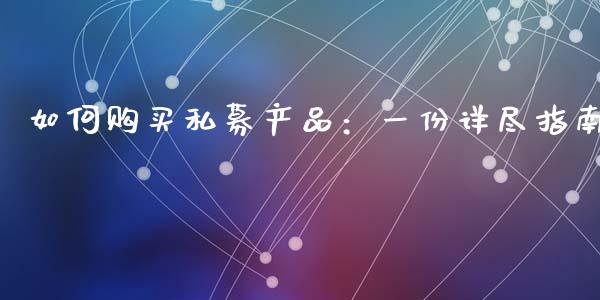 如何购买私募产品：一份详尽指南_https://cj002.lansai.wang_保险问答_第1张