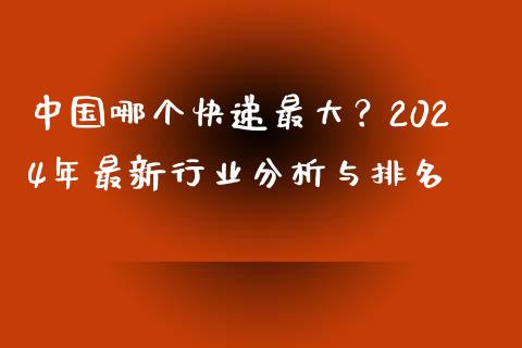 中国哪个快递最大？2024年最新行业分析与排名_https://cj002.lansai.wang_财经百问_第1张