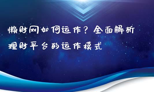 懒财网如何运作？全面解析理财平台的运作模式_https://cj002.lansai.wang_财经问答_第1张