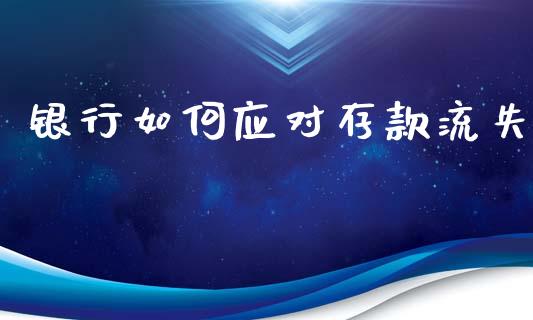 银行如何应对存款流失_https://cj002.lansai.wang_财经百问_第1张