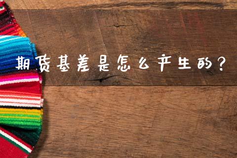 期货基差是怎么产生的？_https://cj002.lansai.wang_股市问答_第1张