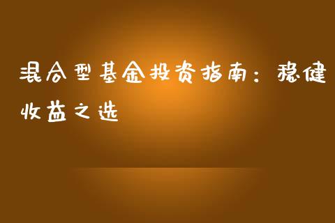 混合型基金投资指南：稳健收益之选_https://cj002.lansai.wang_财经百问_第1张