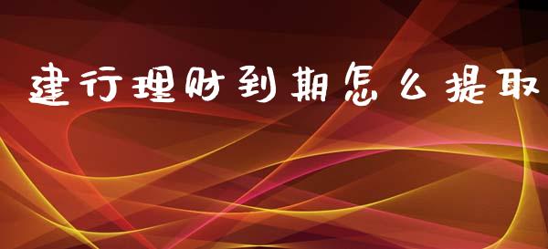 建行理财到期怎么提取_https://cj002.lansai.wang_理财问答_第1张