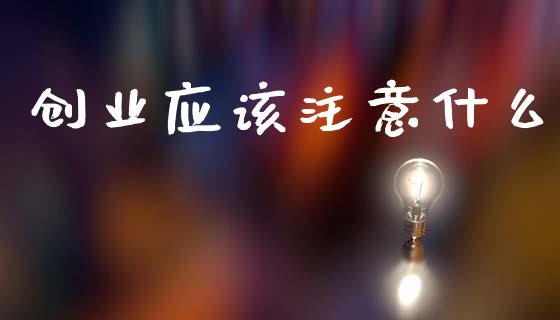 创业应该注意什么_https://cj002.lansai.wang_财经问答_第1张
