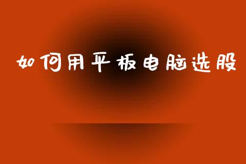 如何用平板电脑选股_https://cj002.lansai.wang_期货问答_第1张