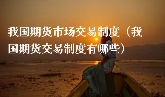 我国期货市场交易制度(我国期货交易制度有哪些)_会计问答_第1张_财经百问网 我国期货市场交易制度(我国期货交易制度有哪些)_https://cj002.lansai.wang_会计问答_第1张