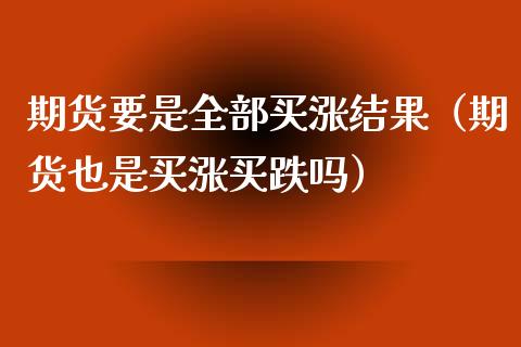期货要是全部买涨结果（期货也是买涨买跌吗）_https://cj002.lansai.wang_保险问答_第1张