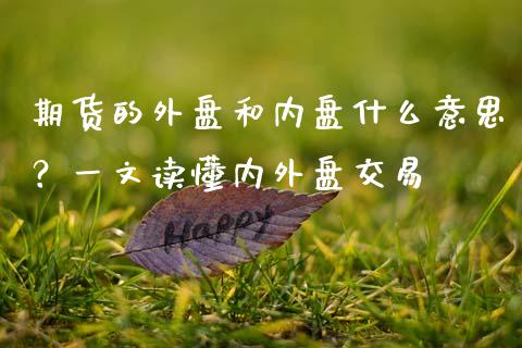 期货的外盘和内盘什么意思？一文读懂内外盘交易_https://cj002.lansai.wang_理财问答_第1张