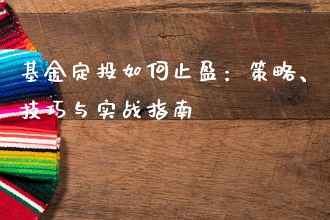 基金定投如何止盈：策略、技巧与实战指南_https://cj002.lansai.wang_财经问答_第1张