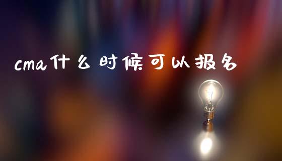 cma什么时候可以报名_https://cj002.lansai.wang_会计问答_第1张