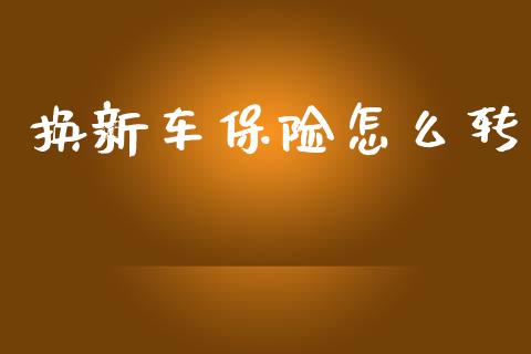 换新车保险怎么转_https://cj002.lansai.wang_保险问答_第1张