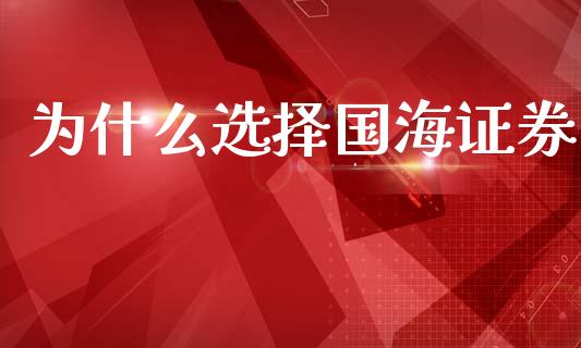 为什么选择国海证券_https://cj002.lansai.wang_股市问答_第1张