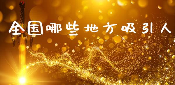 全国哪些地方吸引人_https://cj002.lansai.wang_会计问答_第1张