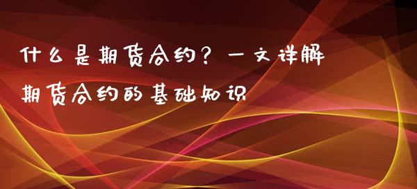 什么是期货合约?一文详解期货合约的基础知识_会计问答_第1张_财经百问网 什么是期货合约?一文详解期货合约的基础知识_https://cj002.lansai.wang_会计问答_第1张