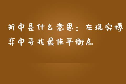 折中是什么意思：在现实博弈中寻找最佳平衡点_https://cj002.lansai.wang_保险问答_第1张