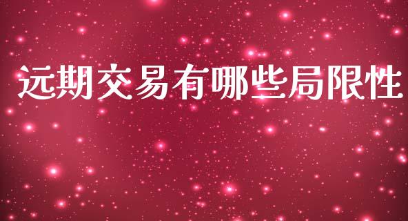 远期交易有哪些局限性_https://cj002.lansai.wang_保险问答_第1张