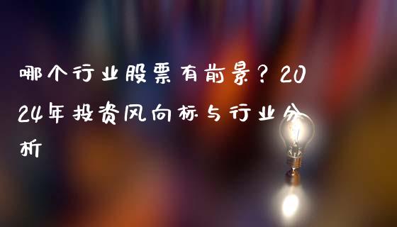 哪个行业股票有前景？2024年投资风向标与行业分析_https://cj002.lansai.wang_金融问答_第1张