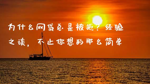为什么网贷总是被拒？经验之谈，不止你想的那么简单_https://cj002.lansai.wang_财经问答_第1张