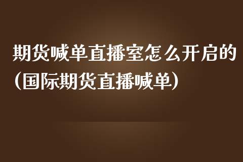 期货喊单直播室怎么开启的(国际期货直播喊单)_保险问答_第1张_财经百问网 期货喊单直播室怎么开启的(国际期货直播喊单)_https://cj002.lansai.wang_保险问答_第1张