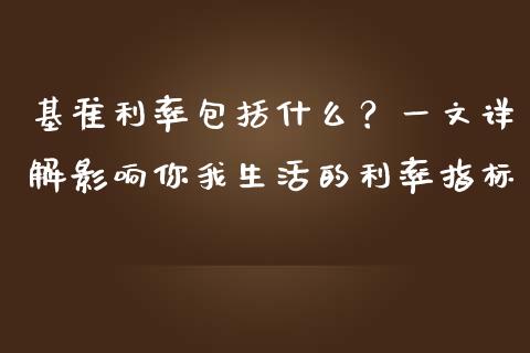 基准利率包括什么？一文详解影响你我生活的利率指标_https://cj002.lansai.wang_金融问答_第1张