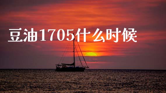 豆油1705什么时候_https://cj002.lansai.wang_股市问答_第1张