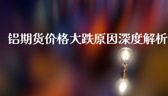 铝期货价格大跌原因深度解析_https://cj002.lansai.wang_会计问答_第1张