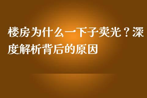 楼房为什么一下子卖光？深度解析背后的原因_https://cj002.lansai.wang_期货问答_第1张