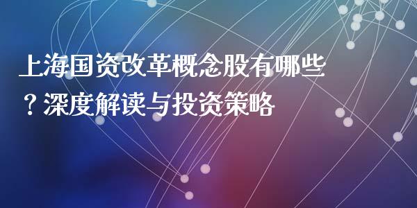 上海国资改革概念股有哪些？深度解读与投资策略_https://cj002.lansai.wang_财经问答_第1张