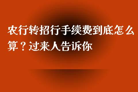 农行转招行手续费到底怎么算？过来人告诉你_https://cj002.lansai.wang_股市问答_第1张