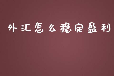 外汇怎么稳定盈利_https://cj002.lansai.wang_财经问答_第1张