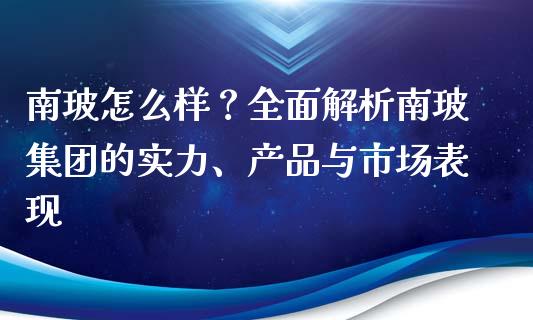 南玻怎么样？全面解析南玻集团的实力、产品与市场表现_https://cj002.lansai.wang_股市问答_第1张