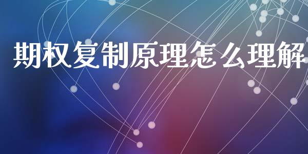 期权复制原理怎么理解_https://cj002.lansai.wang_财经百问_第1张