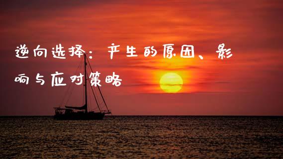 逆向选择：产生的原因、影响与应对策略_https://cj002.lansai.wang_财经问答_第1张