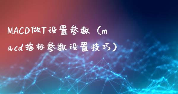 MACD做T设置参数（macd指标参数设置技巧）_https://cj002.lansai.wang_期货问答_第1张