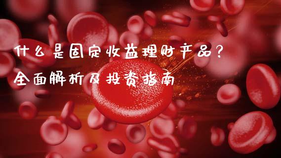 什么是固定收益理财产品？全面解析及投资指南_https://cj002.lansai.wang_理财问答_第1张