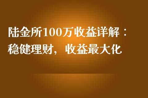 陆金所100万收益详解：稳健理财，收益最大化_https://cj002.lansai.wang_财经百问_第1张