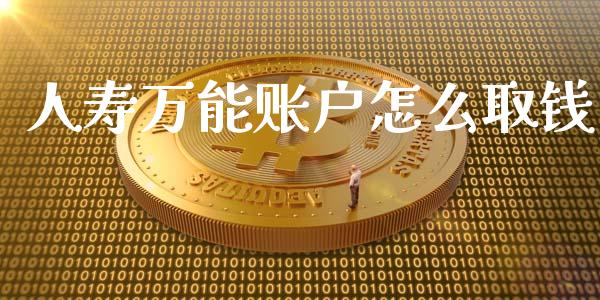 人寿万能账户怎么取钱_https://cj002.lansai.wang_保险问答_第1张