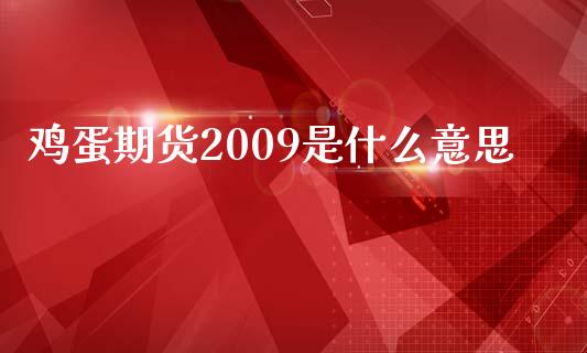 鸡蛋期货2009是什么意思_https://cj002.lansai.wang_期货问答_第1张
